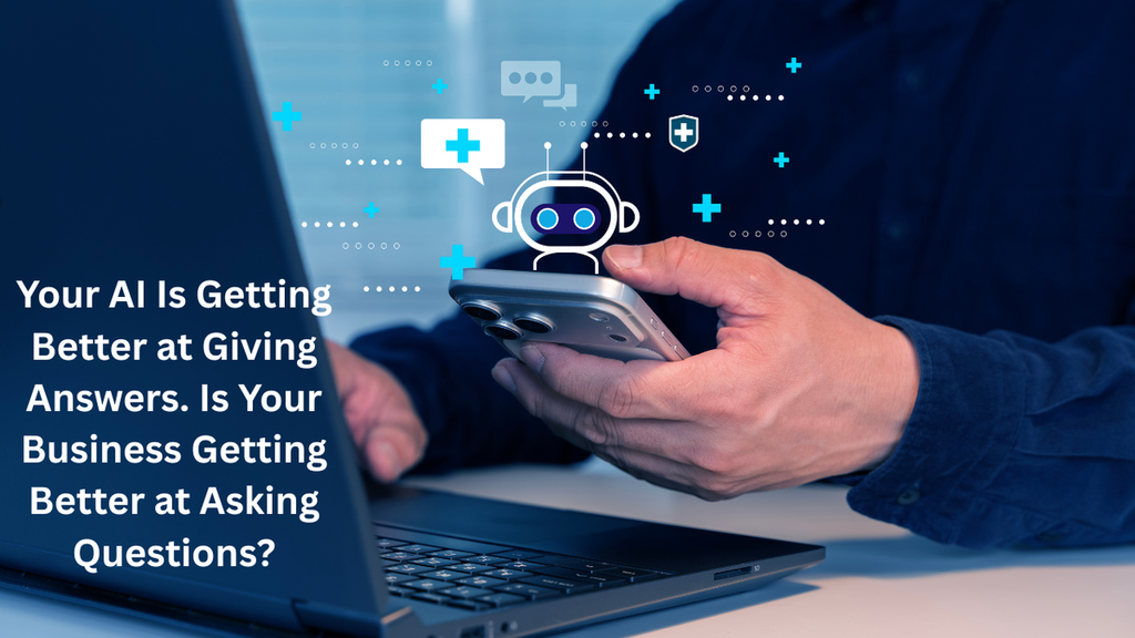 Your AI Is Getting Better at Giving Answers. Is Your Business Getting Better at Asking Questions?
